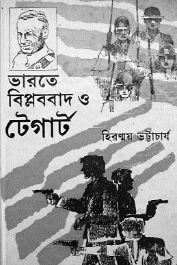 Cover of Hiranmoy Bhattacharya's, Bharate Biplabbad O Tegart [The Revolutionary Movement in India and Tegart] (Calcutta 1992), a popular book which reproduces Tegart's 1932 lecture, ‘Terrorism in India'. 
