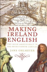Making Ireland English: the Irish aristocracy in the seventeenth centuryJane Ohlmeyer (Yale University Press, £40) ISBN 9780300118346