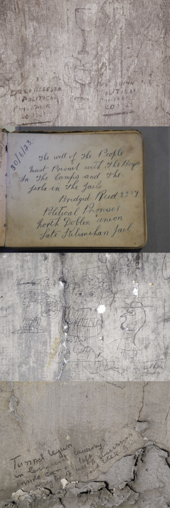 From top:  [Fig. 1] Pencil text over whitewash in a cell on the top corridor of the West Wing created by two female political prisoners—‘LILY GLEESON / POLITICAL / PRISONER / 20-3-23 [Two glasses or goblets] Peg QUINN / POLITICAL / PRISONER / 20-3-23’. (Kilmainham Gaol Archive) [Fig. 2] ‘The will of the people must prevail with the boys in the camps and the girls in the jails’—from the autograph book of Brigid Reid, 30 June 1923. (Kilmainham Gaol Archive) [Fig. 3] Three caricatures in pencil over whitewash of ‘The Sheck’(?), ‘Mrs Dick Mulcahy’ (formerly Nin Ryan) and ‘Dick Mulcahy’. (Kilmainham Gaol Archive) [Fig. 4] Pencil text over whitewash (and subsequently written over) of directions for locating a tunnel in the basement of the West Wing—‘Tunnel begun / in basement laundry / inside door on left / may be of use to successors / good luck / Sighle G’. Located in Sheila Humphries’s cell on the middle corridor. (Kilmainham Gaol Archive)